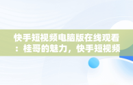 快手短视频电脑版在线观看：桂哥的魅力，快手短视频怎么在电脑上看 