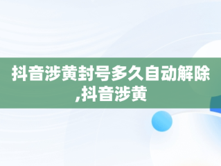 抖音涉黄封号多久自动解除,抖音涉黄