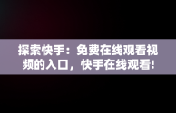 探索快手：免费在线观看视频的入口，快手在线观看! 