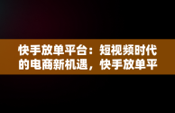 快手放单平台：短视频时代的电商新机遇，快手放单平台抽成多少 