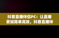 抖音直播伴侣PC：让直播更加简单高效，抖音直播伴侣pc端怎么下载 