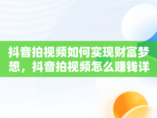 抖音拍视频如何实现财富梦想，抖音拍视频怎么赚钱详细介绍 