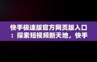 快手极速版官方网页版入口：探索短视频新天地，快手网页版登录入口 