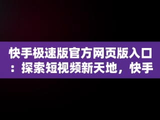 快手极速版官方网页版入口：探索短视频新天地，快手网页版登录入口 