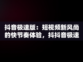 抖音极速版：短视频新风尚的快节奏体验，抖抖音极速版下载老版本 