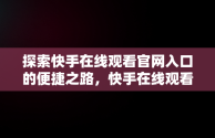 探索快手在线观看官网入口的便捷之路，快手在线观看官网入口视频 