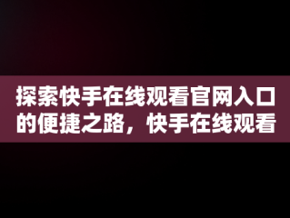 探索快手在线观看官网入口的便捷之路，快手在线观看官网入口视频 