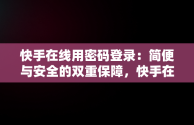 快手在线用密码登录：简便与安全的双重保障，快手在线用密码登录怎么取消 