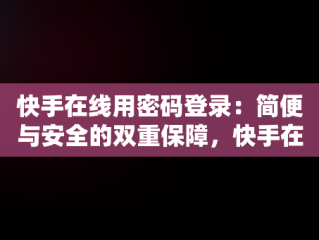 快手在线用密码登录：简便与安全的双重保障，快手在线用密码登录怎么取消 