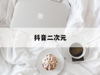抖音二次元(抖音二次元漫画)