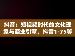 抖音：短视频时代的文化现象与商业引擎，抖音1-75等级价格对照表 