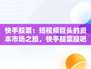 快手股票：短视频巨头的资本市场之旅，快手股票股吧 