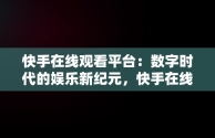 快手在线观看平台：数字时代的娱乐新纪元，快手在线观看平台 4399视频 