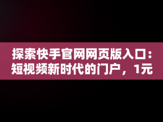 探索快手官网网页版入口：短视频新时代的门户，1元10快币充值入口 