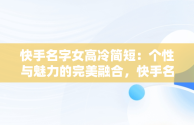 快手名字女高冷简短：个性与魅力的完美融合，快手名字女高冷简短英文 