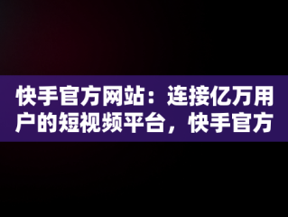 快手官方网站：连接亿万用户的短视频平台，快手官方网站网站地址 