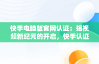 快手电脑版官网认证：短视频新纪元的开启，快手认证网站 