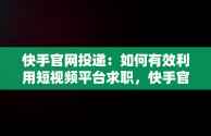 快手官网投递：如何有效利用短视频平台求职，快手官网投递简历 