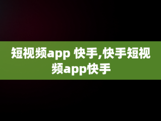 短视频app 快手,快手短视频app快手
