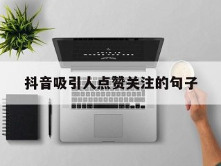 抖音吸引人点赞关注的句子(抖音吸引人点赞关注的句子搞笑)