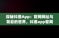 探秘抖音App：官网网址与背后的世界，抖音app官网网址链接 