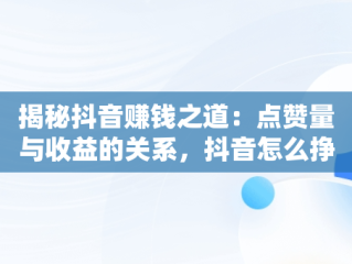 揭秘抖音赚钱之道：点赞量与收益的关系，抖音怎么挣钱点赞有钱挣 
