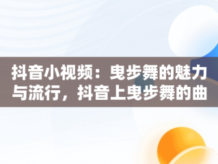 抖音小视频：曳步舞的魅力与流行，抖音上曳步舞的曲子 