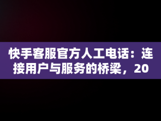 快手客服官方人工电话：连接用户与服务的桥梁，2020年快手人工客服电话 