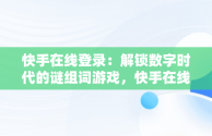 快手在线登录：解锁数字时代的谜组词游戏，快手在线直接登录快手 