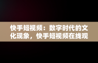 快手短视频：数字时代的文化现象，快手短视频在线观看 