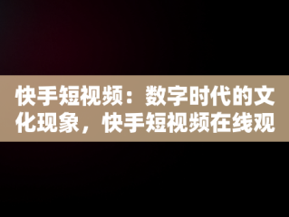 快手短视频：数字时代的文化现象，快手短视频在线观看 