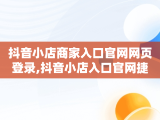 抖音小店商家入口官网网页登录,抖音小店入口官网捷拓