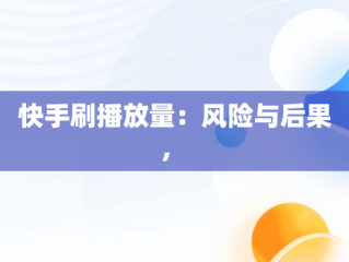 快手刷播放量：风险与后果， 