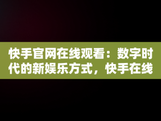 快手官网在线观看：数字时代的新娱乐方式，快手在线官方网站 