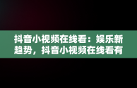 抖音小视频在线看：娱乐新趋势，抖音小视频在线看有收益吗 