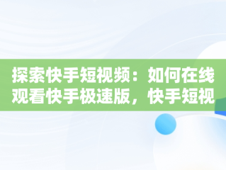 探索快手短视频：如何在线观看快手极速版，快手短视频在线观看快手极速版下载 