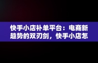 快手小店补单平台：电商新趋势的双刃剑，快手小店怎么补单 