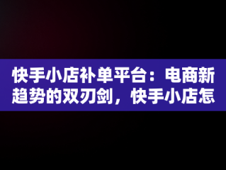 快手小店补单平台：电商新趋势的双刃剑，快手小店怎么补单 
