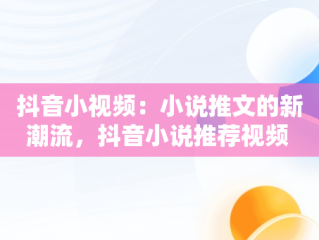抖音小视频：小说推文的新潮流，抖音小说推荐视频 