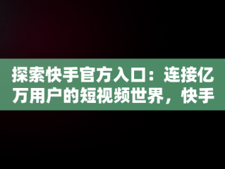 探索快手官方入口：连接亿万用户的短视频世界，快手官网入口 