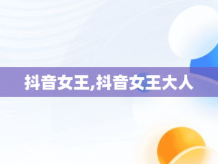 抖音女王,抖音女王大人