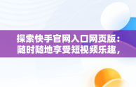 探索快手官网入口网页版：随时随地享受短视频乐趣，快手官方网址 