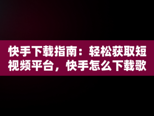 快手下载指南：轻松获取短视频平台，快手怎么下载歌曲 