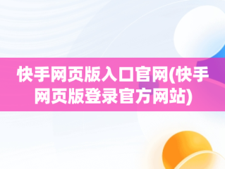 快手网页版入口官网(快手网页版登录官方网站)