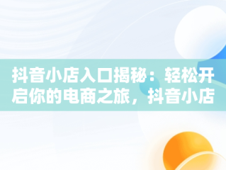 抖音小店入口揭秘：轻松开启你的电商之旅，抖音小店在哪进入 