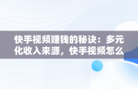 快手视频赚钱的秘诀：多元化收入来源，快手视频怎么赚钱教程 