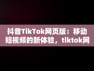 抖音TikTok网页版：移动短视频的新体验，tiktok网页版中国可以登陆吗 