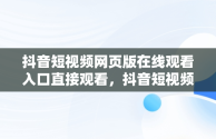 抖音短视频网页版在线观看入口直接观看，抖音短视频网页版登录入口 