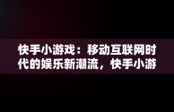 快手小游戏：移动互联网时代的娱乐新潮流，快手小游戏2024最新版本 