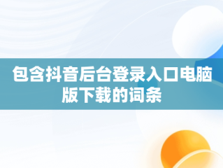 包含抖音后台登录入口电脑版下载的词条